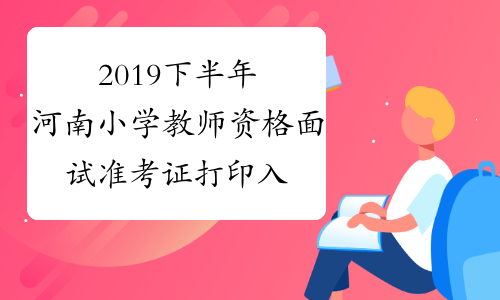2019下半年河南小学教师资格面试准考证打印入口：中国教