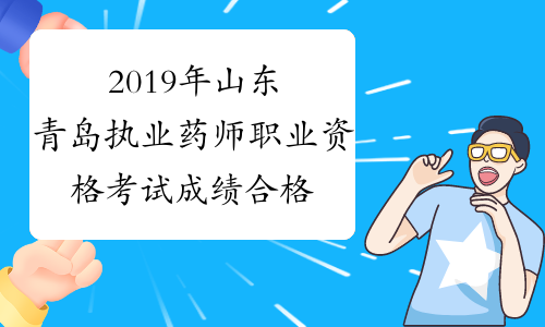 2019年山东青岛执业药师职业资格考试成绩合格人员公示