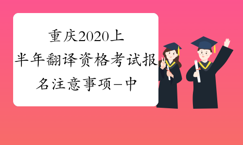 重庆2020上半年翻译资格考试报名注意事项-中华考试网