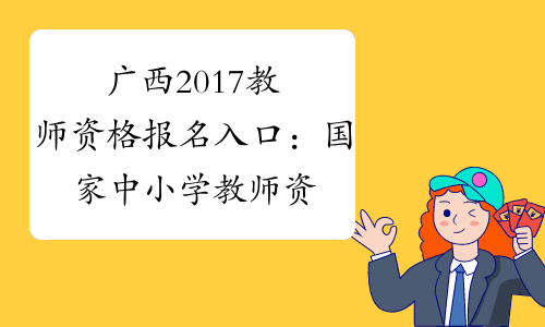 广西2017教师资格报名入口：国家中小学教师资格网