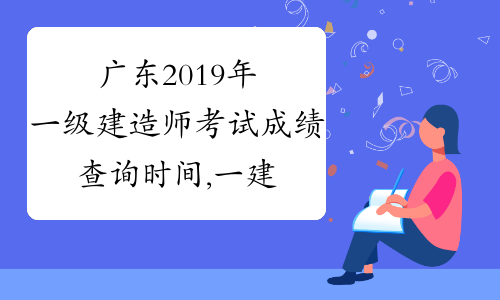 广东2019年一级建造师考试成绩查询时间,一建成绩查询