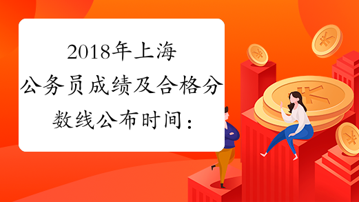 2018年上海公务员成绩及合格分数线公布时间：2018年1月19日