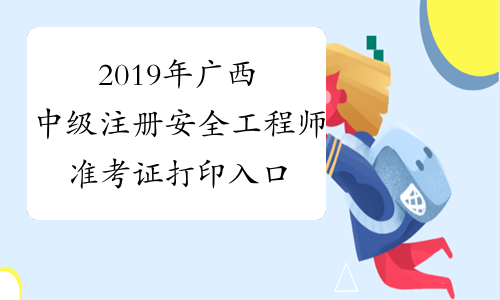 2019年广西中级注册安全工程师准考证打印入口已开通