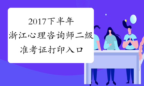2017下半年浙江心理咨询师二级准考证打印入口【已开通】