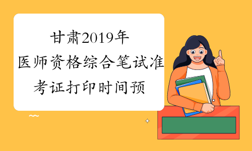 甘肃2019年医师资格综合笔试准考证打印时间预计