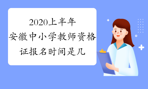 2020上半年安徽中小学教师资格证报名时间是几号？