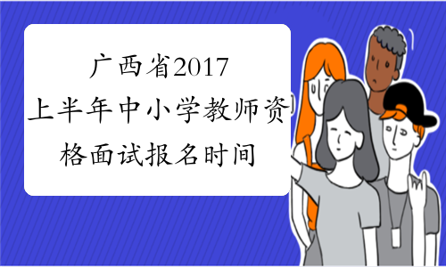 广西省2017上半年中小学教师资格面试报名时间