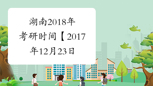 湖南2018年考研时间【2017年12月23日-25日】