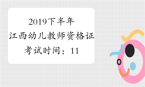 2019下半年江西幼儿教师资格证考试时间：11月2日