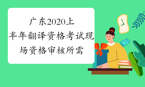 广东2020上半年翻译资格考试现场资格审核所需资料-中华考