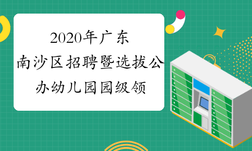 2020年广东南沙区招聘暨选拔公办幼儿园园级领导部分岗位