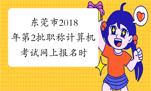 东莞市2018年第2批职称计算机考试网上报名时间