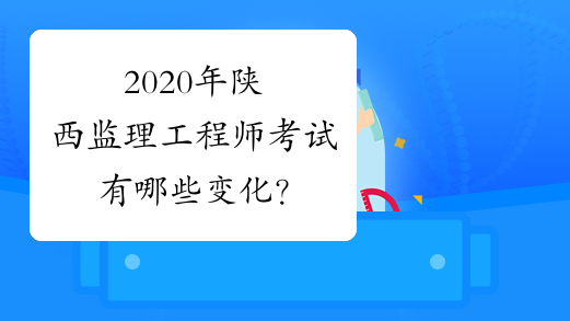 2020年陕西监理工程师考试有哪些变化？