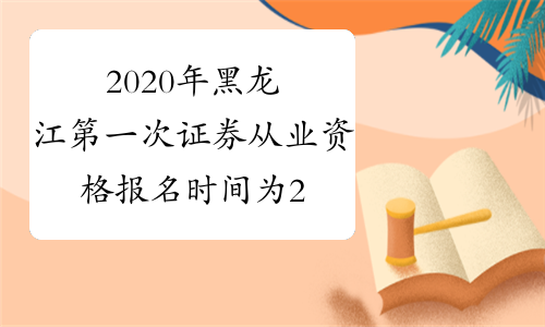 2020年黑龙江第一次证券从业资格报名时间为2月6日至3月2日