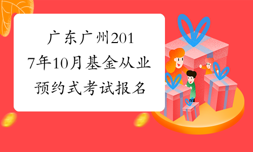 广东广州2017年10月基金从业预约式考试报名条件