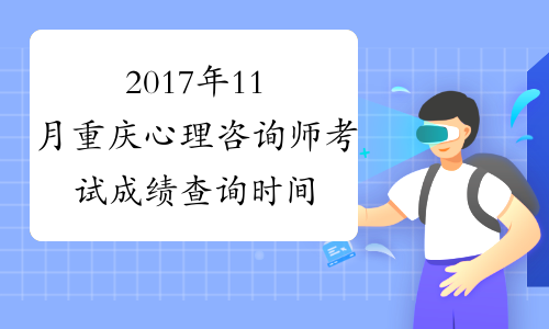 2017年11月重庆心理咨询师考试成绩查询时间：12月26日起