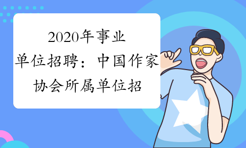 2020年事业单位招聘：中国作家协会所属单位招聘工作人员