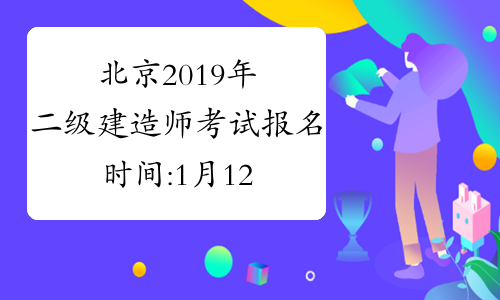 北京2019年二级建造师考试报名时间:1月12-18日