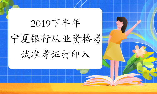 2019下半年宁夏银行从业资格考试准考证打印入口已开通