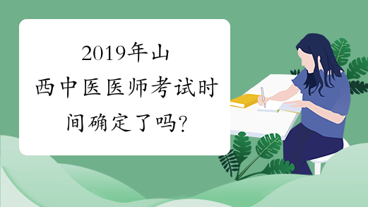 2019年山西中医医师考试时间确定了吗？