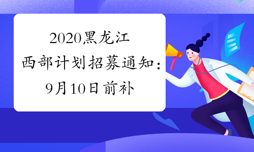 2020黑龙江西部计划招募通知：9月10日前补招