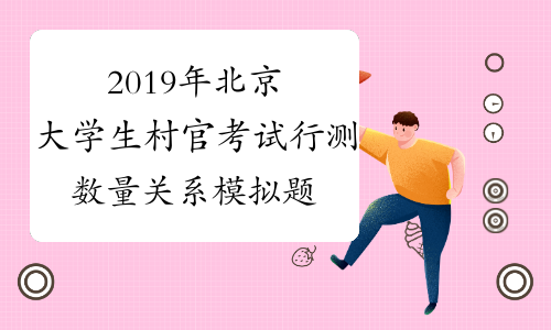 2019年北京大学生村官考试行测数量关系模拟题及答案[1]