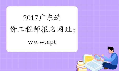 2017广东造价工程师报名网址：www.cpta.com.cn
