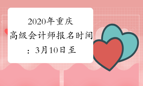 2020年重庆高级会计师报名时间：3月10日至31日