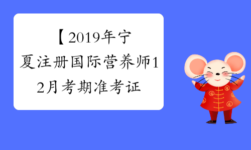【2019年宁夏注册国际营养师12月考期准考证打印时间】- 