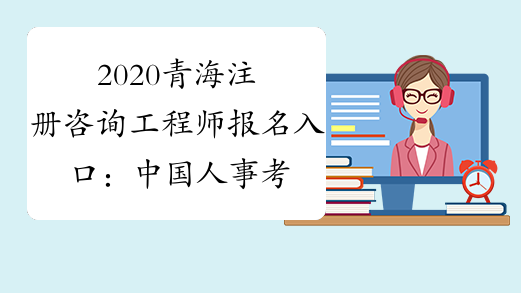 2020青海注册咨询工程师报名入口：中国人事考试网