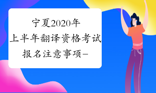 宁夏2020年上半年翻译资格考试报名注意事项-中华考试网