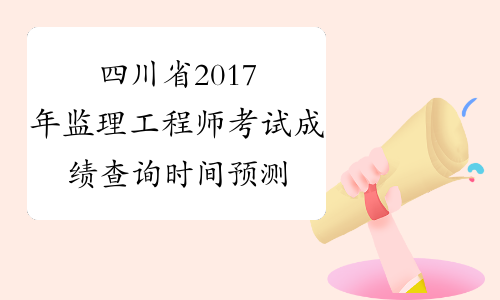 四川省2017年监理工程师考试成绩查询时间预测