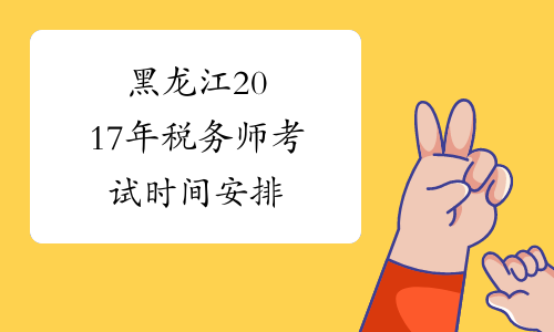 黑龙江2017年税务师考试时间安排