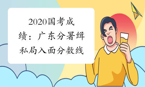 2020国考成绩：广东分署缉私局入面分数线