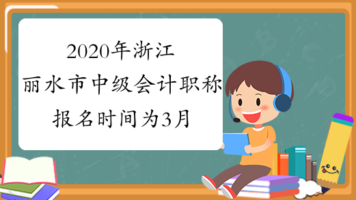 2020年浙江丽水市中级会计职称报名时间为3月10日10:00-20