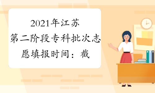 2021年江苏第二阶段专科批次志愿填报时间：截止至7月28日17:00