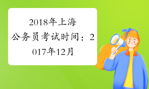 2018年上海公务员考试时间：2017年12月17日