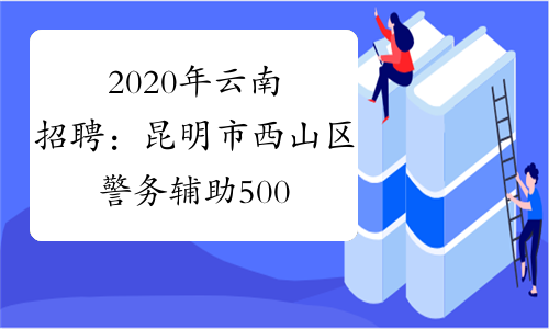 2020年云南招聘：昆明市西山区警务辅助500名报名时间