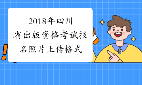 2018年四川省出版资格考试报名照片上传格式