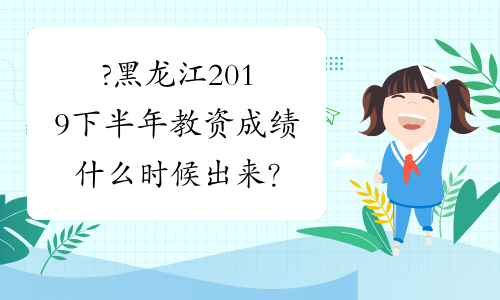 ?黑龙江2019下半年教资成绩什么时候出来？