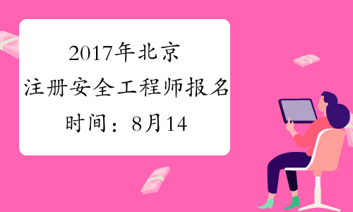 2017年北京注册安全工程师报名时间：8月14日-22日