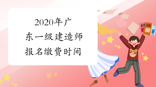 2020年广东一级建造师报名缴费时间