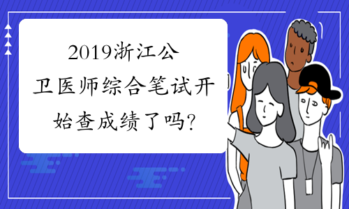 2019浙江公卫医师综合笔试开始查成绩了吗？