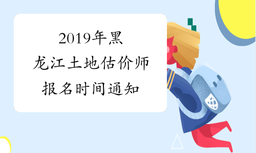 2019年黑龙江土地估价师报名时间通知