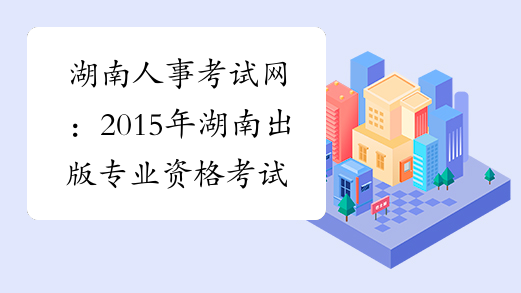 湖南人事考试网：2015年湖南出版专业资格考试报名入口