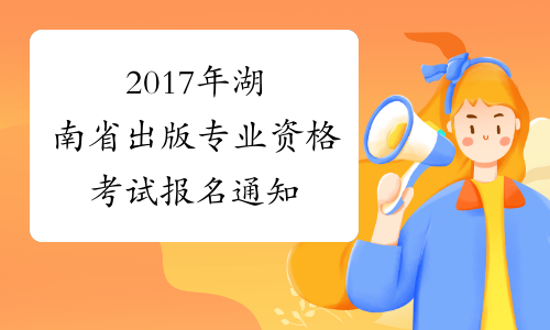 2017年湖南省出版专业资格考试报名通知
