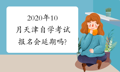 2020年10月天津自学考试报名会延期吗?