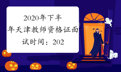 2020年下半年天津教师资格证面试时间：2021年1月9日-10日