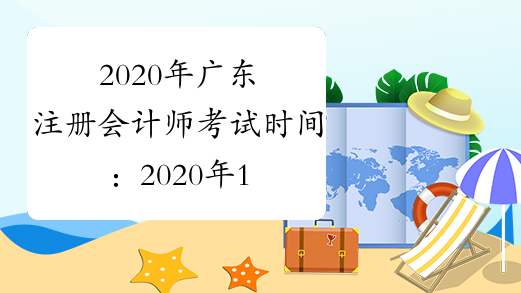 2020年广东注册会计师考试时间：2020年10月11日（综合阶段）