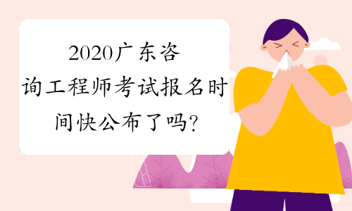 2020广东咨询工程师考试报名时间快公布了吗？